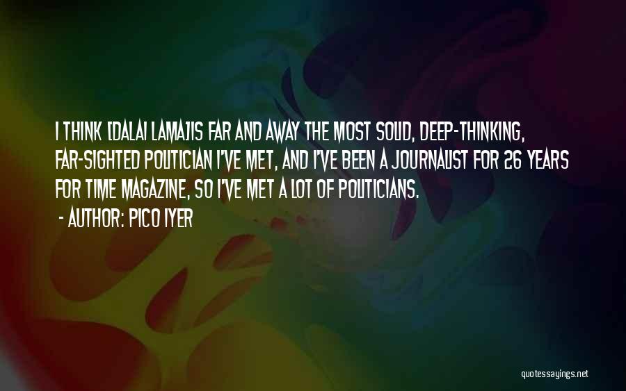 Pico Iyer Quotes: I Think [dalai Lama]is Far And Away The Most Solid, Deep-thinking, Far-sighted Politician I've Met, And I've Been A Journalist