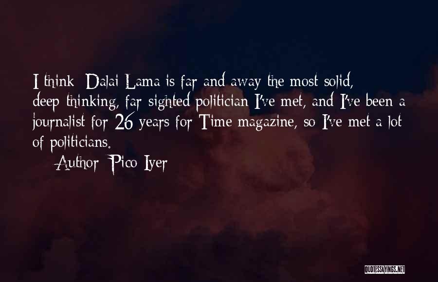 Pico Iyer Quotes: I Think [dalai Lama]is Far And Away The Most Solid, Deep-thinking, Far-sighted Politician I've Met, And I've Been A Journalist