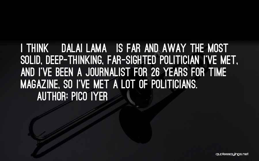 Pico Iyer Quotes: I Think [dalai Lama]is Far And Away The Most Solid, Deep-thinking, Far-sighted Politician I've Met, And I've Been A Journalist