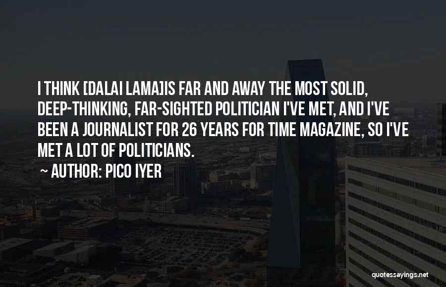 Pico Iyer Quotes: I Think [dalai Lama]is Far And Away The Most Solid, Deep-thinking, Far-sighted Politician I've Met, And I've Been A Journalist