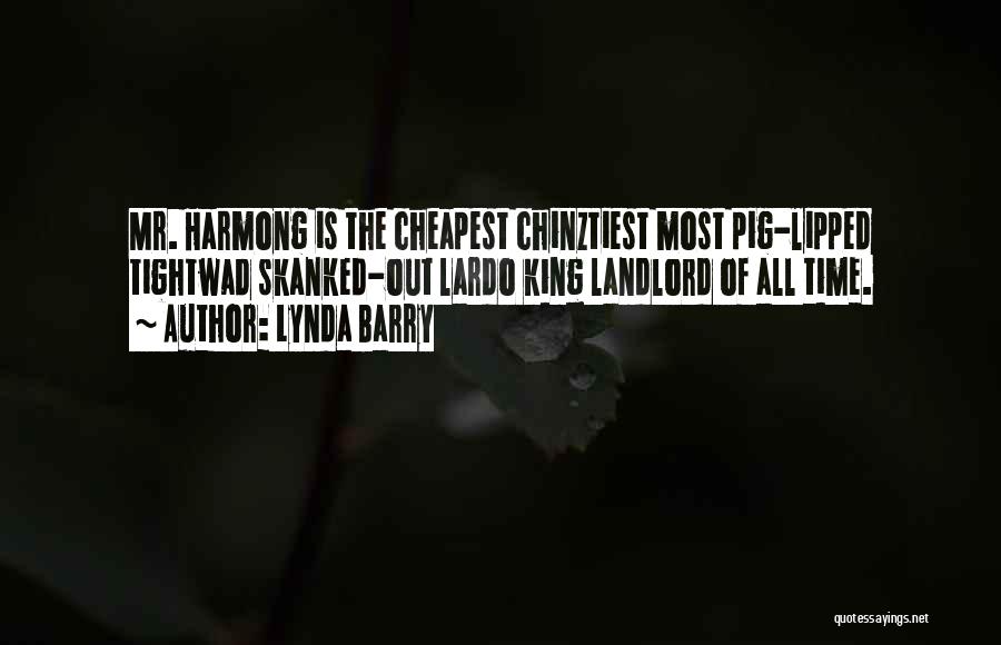 Lynda Barry Quotes: Mr. Harmong Is The Cheapest Chinztiest Most Pig-lipped Tightwad Skanked-out Lardo King Landlord Of All Time.