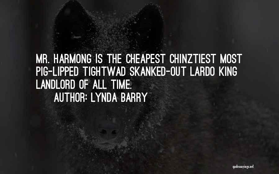 Lynda Barry Quotes: Mr. Harmong Is The Cheapest Chinztiest Most Pig-lipped Tightwad Skanked-out Lardo King Landlord Of All Time.