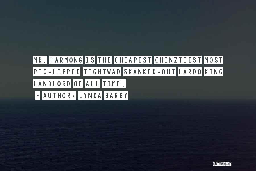Lynda Barry Quotes: Mr. Harmong Is The Cheapest Chinztiest Most Pig-lipped Tightwad Skanked-out Lardo King Landlord Of All Time.