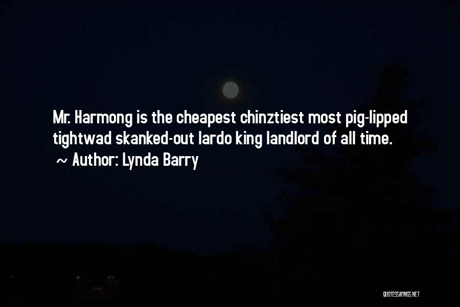 Lynda Barry Quotes: Mr. Harmong Is The Cheapest Chinztiest Most Pig-lipped Tightwad Skanked-out Lardo King Landlord Of All Time.