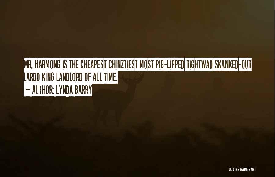 Lynda Barry Quotes: Mr. Harmong Is The Cheapest Chinztiest Most Pig-lipped Tightwad Skanked-out Lardo King Landlord Of All Time.