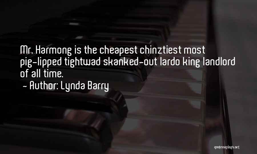 Lynda Barry Quotes: Mr. Harmong Is The Cheapest Chinztiest Most Pig-lipped Tightwad Skanked-out Lardo King Landlord Of All Time.