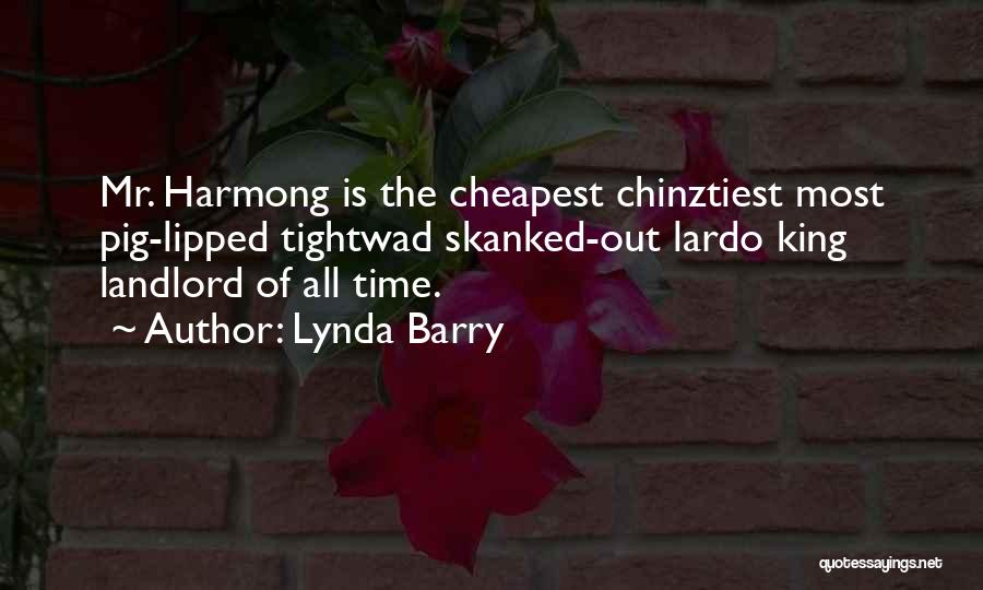 Lynda Barry Quotes: Mr. Harmong Is The Cheapest Chinztiest Most Pig-lipped Tightwad Skanked-out Lardo King Landlord Of All Time.