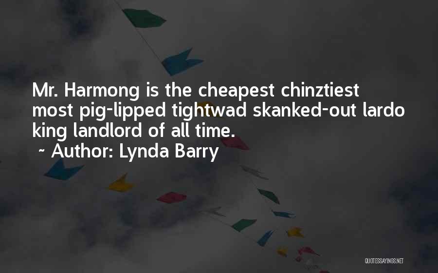 Lynda Barry Quotes: Mr. Harmong Is The Cheapest Chinztiest Most Pig-lipped Tightwad Skanked-out Lardo King Landlord Of All Time.