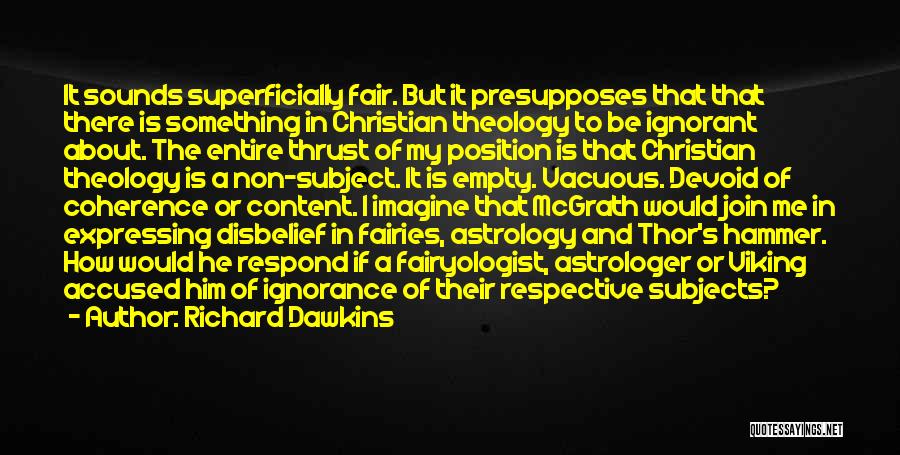 Richard Dawkins Quotes: It Sounds Superficially Fair. But It Presupposes That That There Is Something In Christian Theology To Be Ignorant About. The