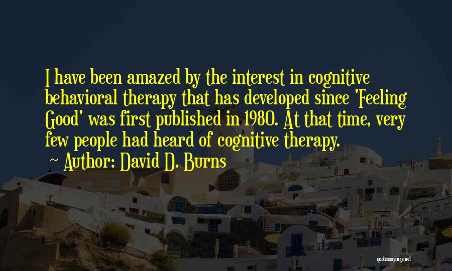 David D. Burns Quotes: I Have Been Amazed By The Interest In Cognitive Behavioral Therapy That Has Developed Since 'feeling Good' Was First Published