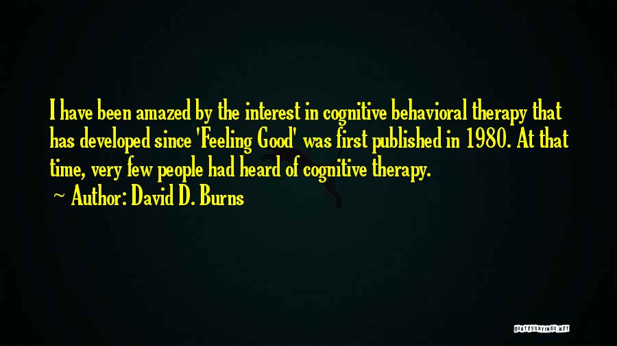 David D. Burns Quotes: I Have Been Amazed By The Interest In Cognitive Behavioral Therapy That Has Developed Since 'feeling Good' Was First Published