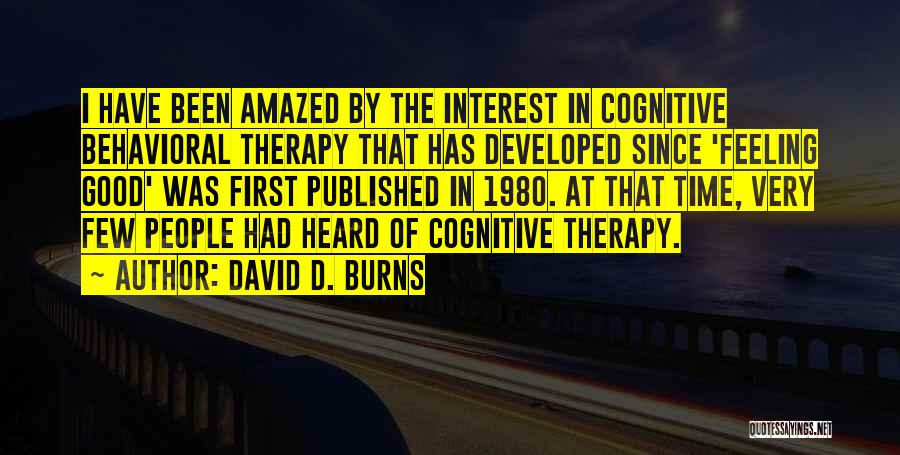 David D. Burns Quotes: I Have Been Amazed By The Interest In Cognitive Behavioral Therapy That Has Developed Since 'feeling Good' Was First Published
