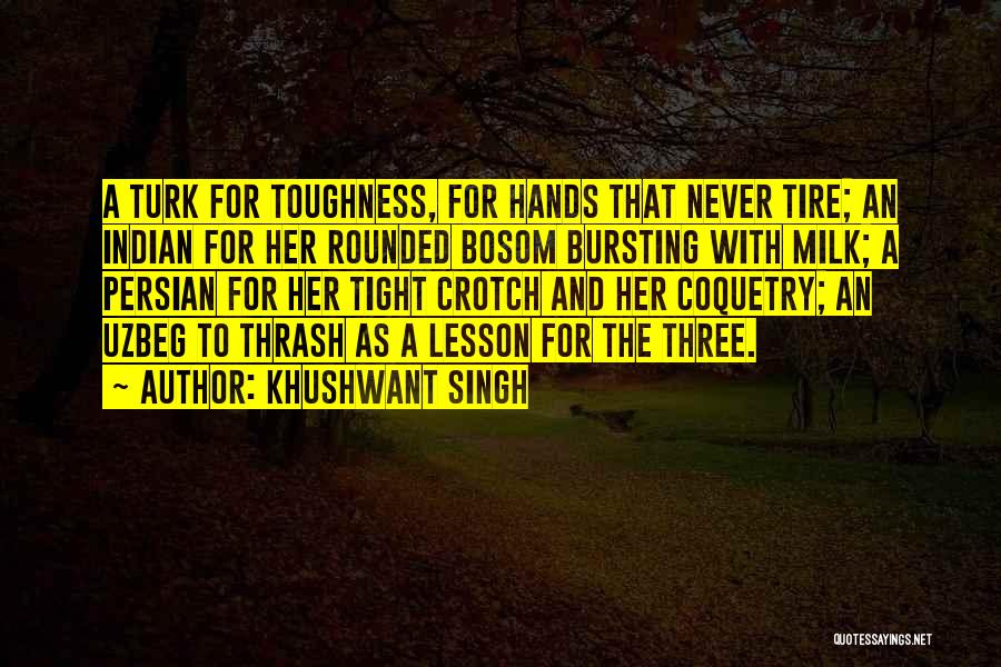 Khushwant Singh Quotes: A Turk For Toughness, For Hands That Never Tire; An Indian For Her Rounded Bosom Bursting With Milk; A Persian