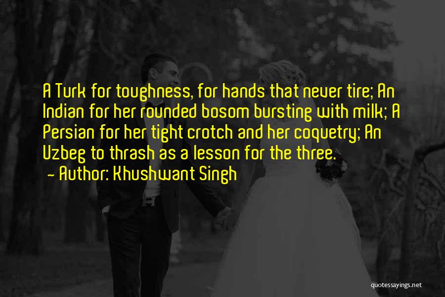 Khushwant Singh Quotes: A Turk For Toughness, For Hands That Never Tire; An Indian For Her Rounded Bosom Bursting With Milk; A Persian