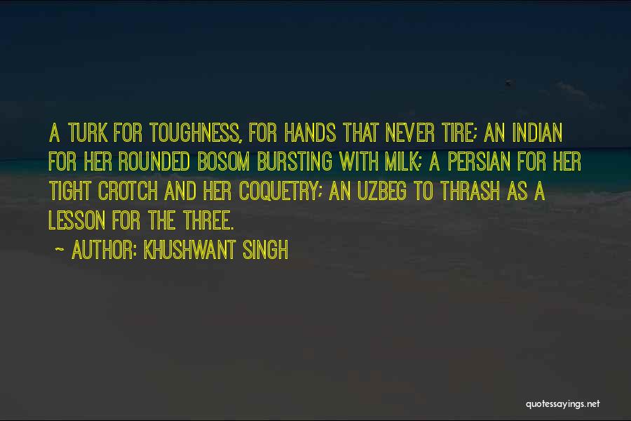 Khushwant Singh Quotes: A Turk For Toughness, For Hands That Never Tire; An Indian For Her Rounded Bosom Bursting With Milk; A Persian