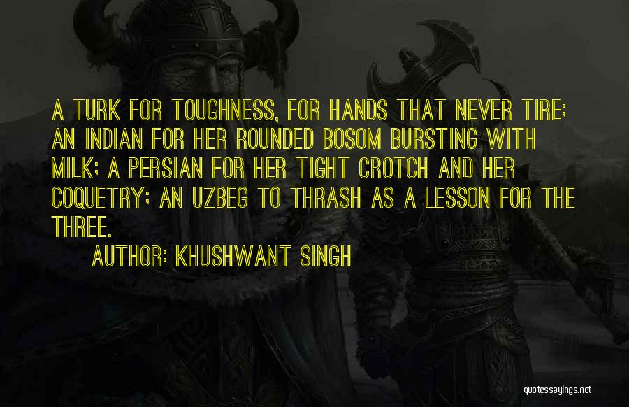 Khushwant Singh Quotes: A Turk For Toughness, For Hands That Never Tire; An Indian For Her Rounded Bosom Bursting With Milk; A Persian