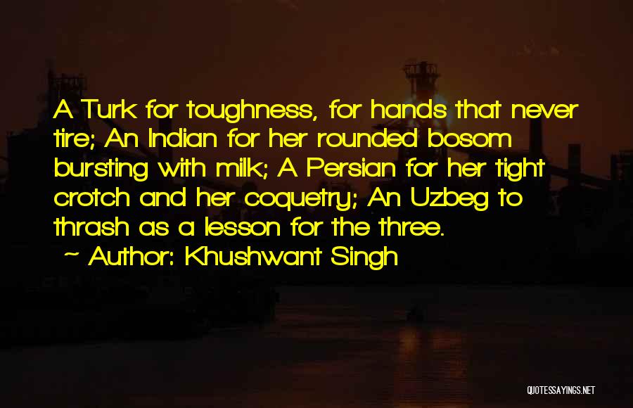 Khushwant Singh Quotes: A Turk For Toughness, For Hands That Never Tire; An Indian For Her Rounded Bosom Bursting With Milk; A Persian