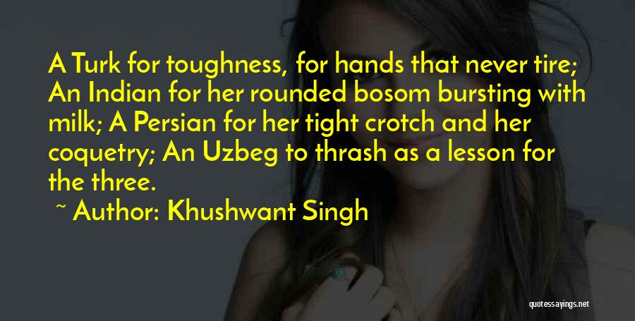 Khushwant Singh Quotes: A Turk For Toughness, For Hands That Never Tire; An Indian For Her Rounded Bosom Bursting With Milk; A Persian