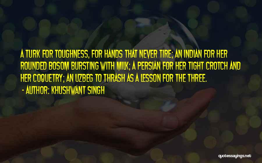 Khushwant Singh Quotes: A Turk For Toughness, For Hands That Never Tire; An Indian For Her Rounded Bosom Bursting With Milk; A Persian