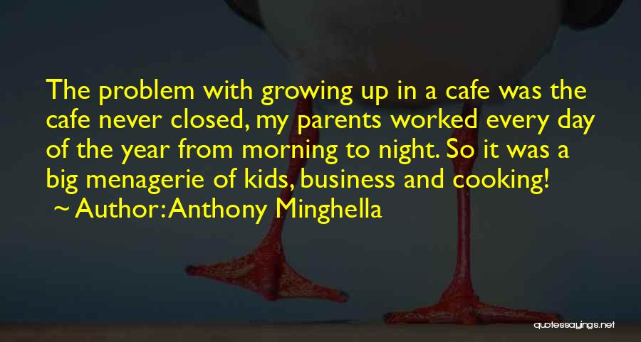 Anthony Minghella Quotes: The Problem With Growing Up In A Cafe Was The Cafe Never Closed, My Parents Worked Every Day Of The