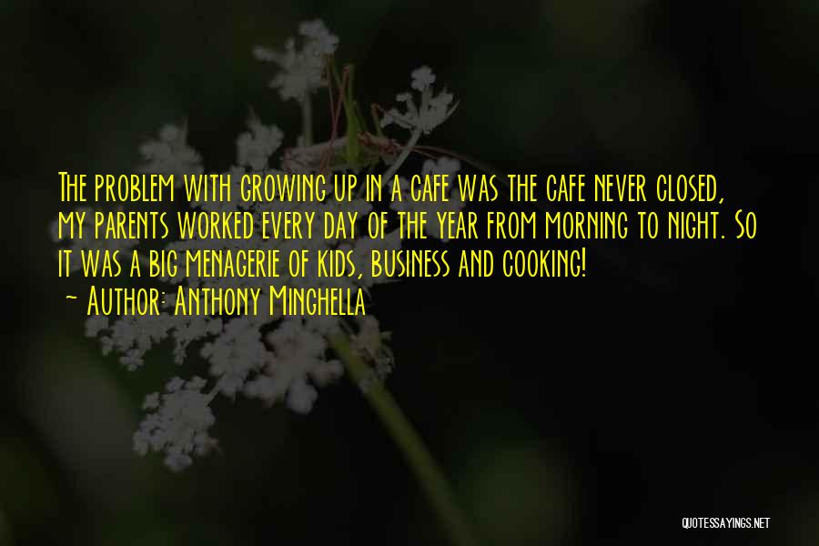 Anthony Minghella Quotes: The Problem With Growing Up In A Cafe Was The Cafe Never Closed, My Parents Worked Every Day Of The