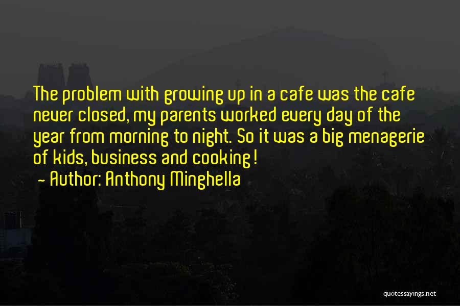 Anthony Minghella Quotes: The Problem With Growing Up In A Cafe Was The Cafe Never Closed, My Parents Worked Every Day Of The