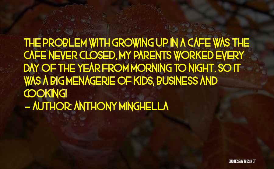 Anthony Minghella Quotes: The Problem With Growing Up In A Cafe Was The Cafe Never Closed, My Parents Worked Every Day Of The