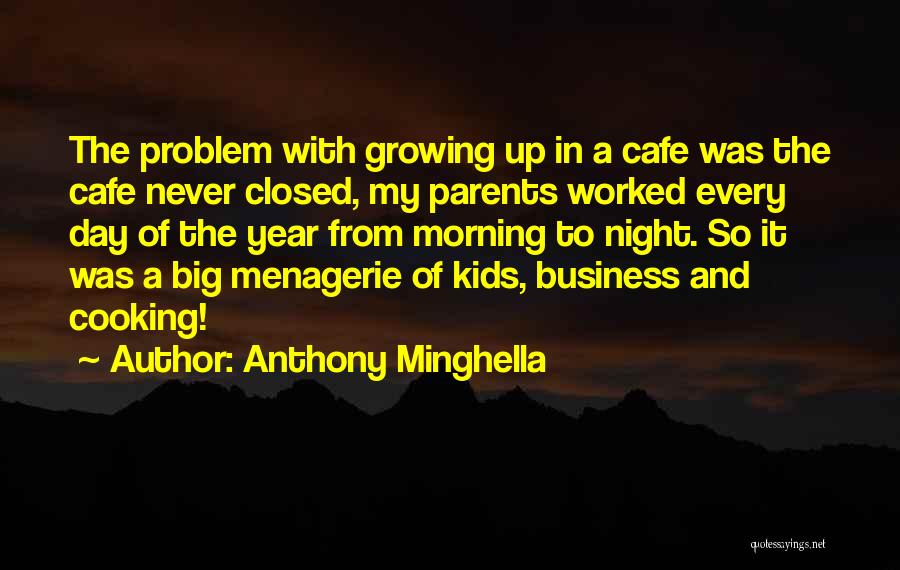 Anthony Minghella Quotes: The Problem With Growing Up In A Cafe Was The Cafe Never Closed, My Parents Worked Every Day Of The