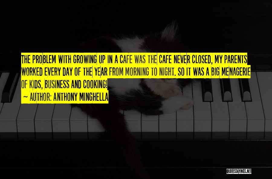 Anthony Minghella Quotes: The Problem With Growing Up In A Cafe Was The Cafe Never Closed, My Parents Worked Every Day Of The