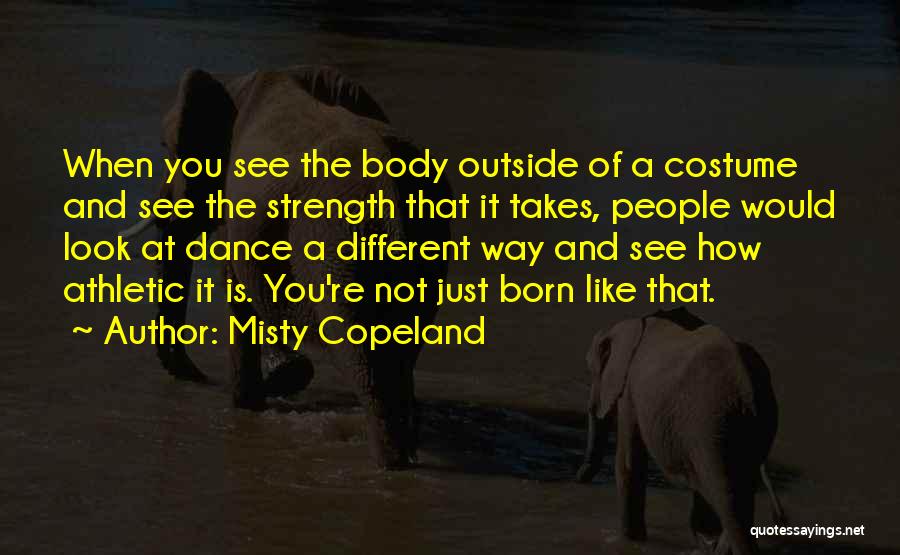 Misty Copeland Quotes: When You See The Body Outside Of A Costume And See The Strength That It Takes, People Would Look At