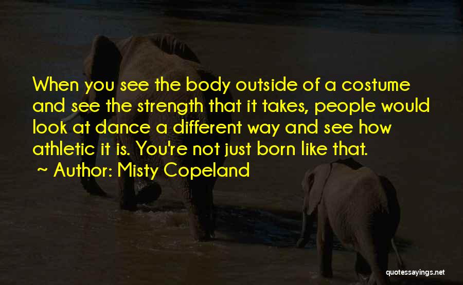 Misty Copeland Quotes: When You See The Body Outside Of A Costume And See The Strength That It Takes, People Would Look At