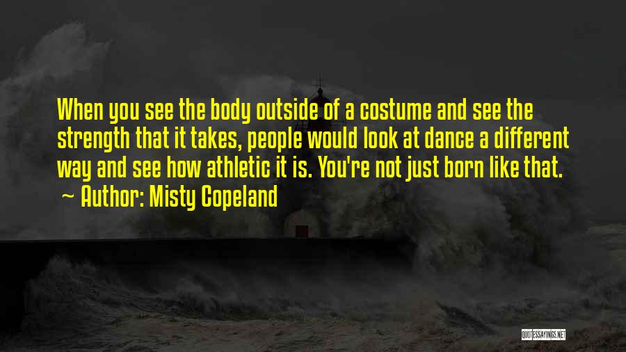 Misty Copeland Quotes: When You See The Body Outside Of A Costume And See The Strength That It Takes, People Would Look At