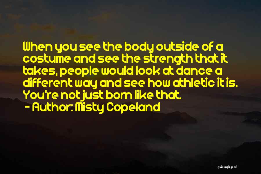 Misty Copeland Quotes: When You See The Body Outside Of A Costume And See The Strength That It Takes, People Would Look At