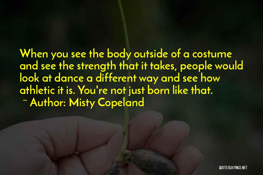 Misty Copeland Quotes: When You See The Body Outside Of A Costume And See The Strength That It Takes, People Would Look At