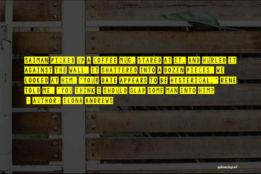 Ilona Andrews Quotes: Saiman Picked Up A Coffee Mug, Stared At It, And Hurled It Against The Wall. It Shattered Into A Dozen