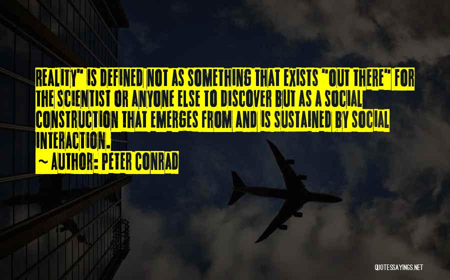 Peter Conrad Quotes: Reality Is Defined Not As Something That Exists Out There For The Scientist Or Anyone Else To Discover But As