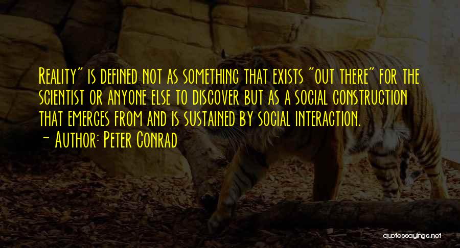 Peter Conrad Quotes: Reality Is Defined Not As Something That Exists Out There For The Scientist Or Anyone Else To Discover But As