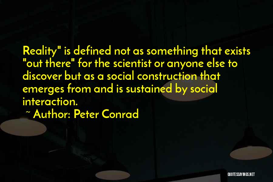 Peter Conrad Quotes: Reality Is Defined Not As Something That Exists Out There For The Scientist Or Anyone Else To Discover But As