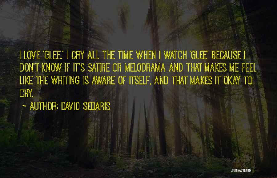 David Sedaris Quotes: I Love 'glee.' I Cry All The Time When I Watch 'glee' Because I Don't Know If It's Satire Or