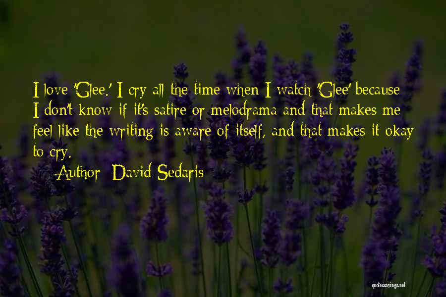 David Sedaris Quotes: I Love 'glee.' I Cry All The Time When I Watch 'glee' Because I Don't Know If It's Satire Or