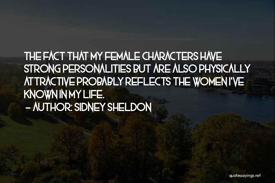 Sidney Sheldon Quotes: The Fact That My Female Characters Have Strong Personalities But Are Also Physically Attractive Probably Reflects The Women I've Known