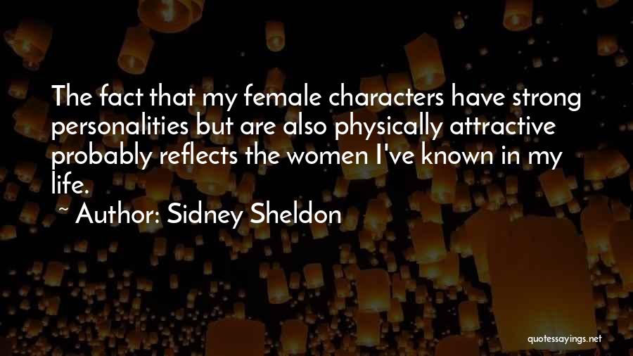 Sidney Sheldon Quotes: The Fact That My Female Characters Have Strong Personalities But Are Also Physically Attractive Probably Reflects The Women I've Known