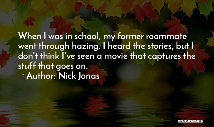 Nick Jonas Quotes: When I Was In School, My Former Roommate Went Through Hazing. I Heard The Stories, But I Don't Think I've