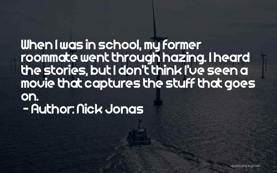 Nick Jonas Quotes: When I Was In School, My Former Roommate Went Through Hazing. I Heard The Stories, But I Don't Think I've