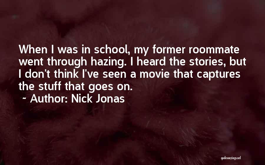 Nick Jonas Quotes: When I Was In School, My Former Roommate Went Through Hazing. I Heard The Stories, But I Don't Think I've