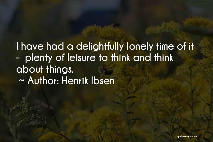 Henrik Ibsen Quotes: I Have Had A Delightfully Lonely Time Of It - Plenty Of Leisure To Think And Think About Things.