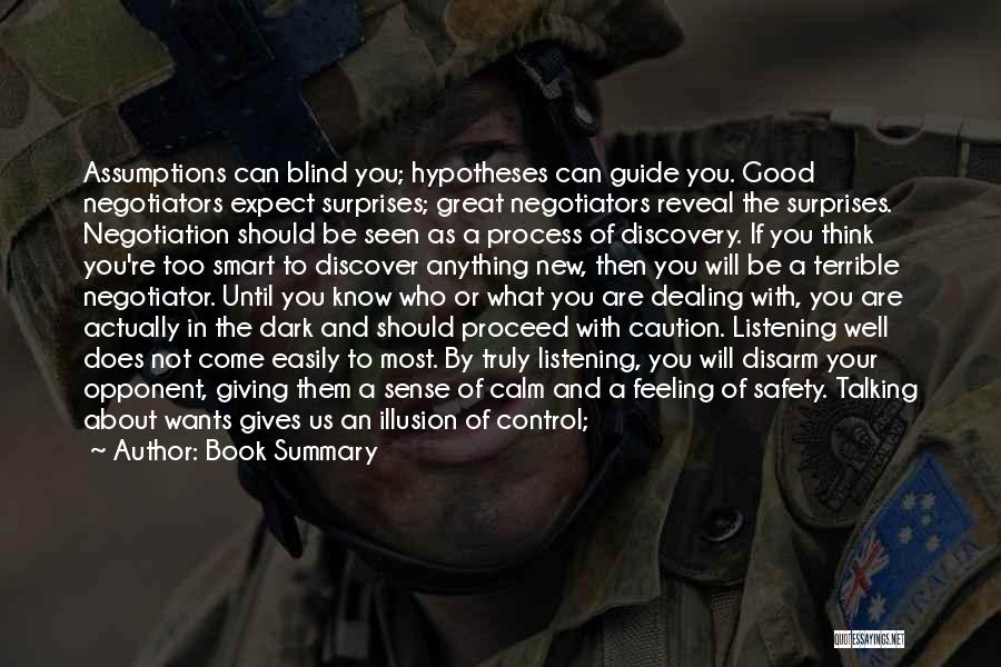 Book Summary Quotes: Assumptions Can Blind You; Hypotheses Can Guide You. Good Negotiators Expect Surprises; Great Negotiators Reveal The Surprises. Negotiation Should Be