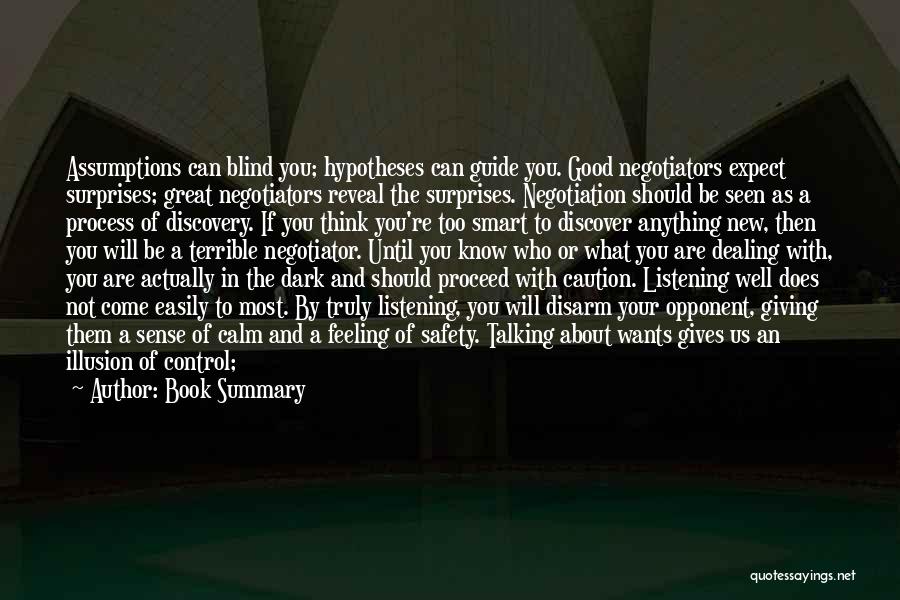 Book Summary Quotes: Assumptions Can Blind You; Hypotheses Can Guide You. Good Negotiators Expect Surprises; Great Negotiators Reveal The Surprises. Negotiation Should Be