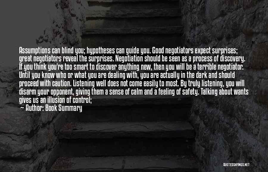 Book Summary Quotes: Assumptions Can Blind You; Hypotheses Can Guide You. Good Negotiators Expect Surprises; Great Negotiators Reveal The Surprises. Negotiation Should Be