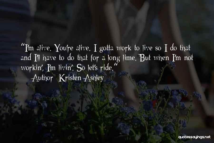 Kristen Ashley Quotes: I'm Alive. You're Alive. I Gotta Work To Live So I Do That And I'll Have To Do That For